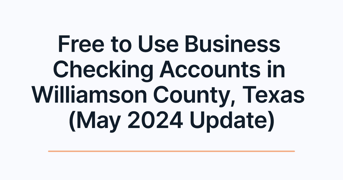 Free to Use Business Checking Accounts in Williamson County, Texas (May 2024 Update)